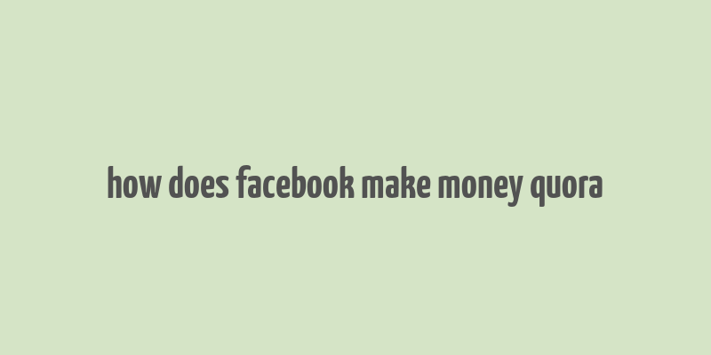 how does facebook make money quora