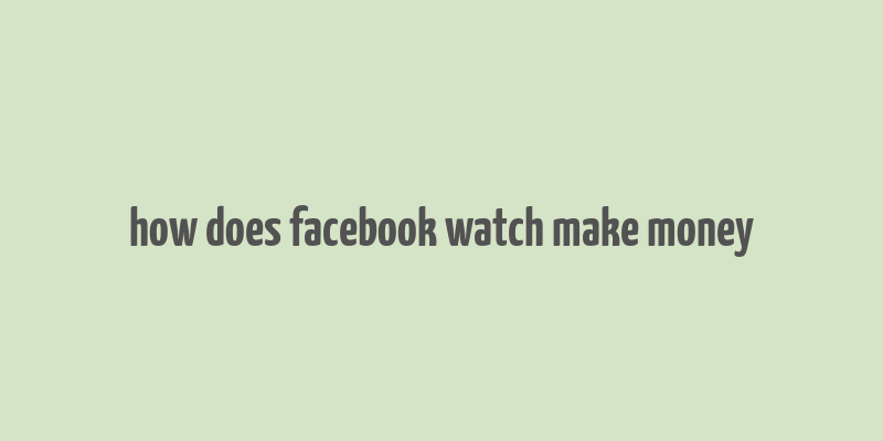 how does facebook watch make money