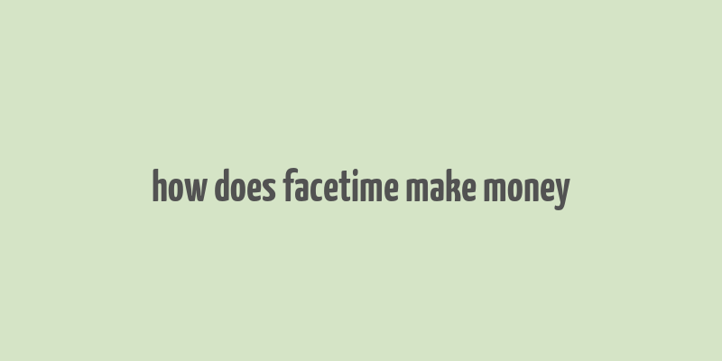 how does facetime make money