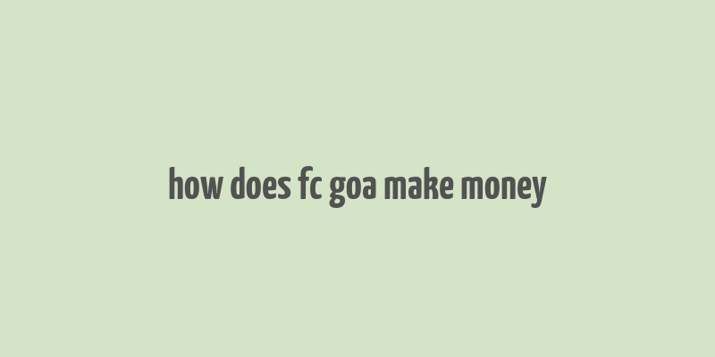 how does fc goa make money