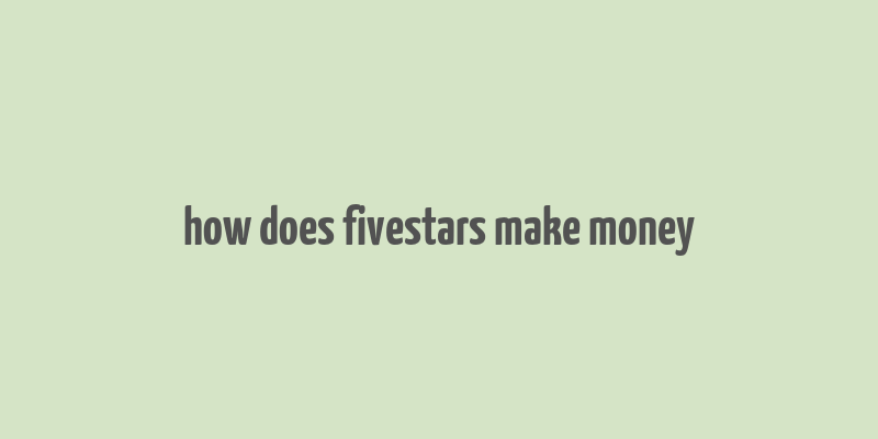 how does fivestars make money