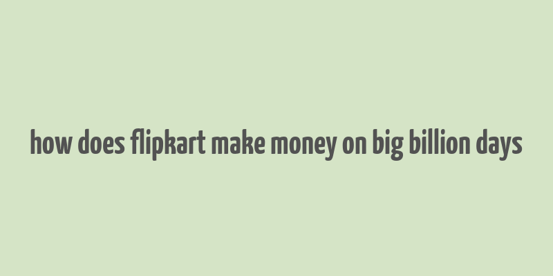 how does flipkart make money on big billion days