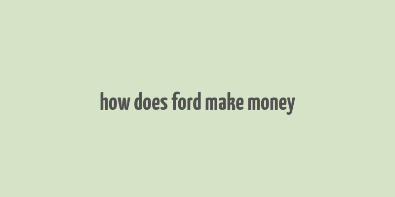 how does ford make money