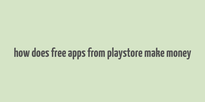 how does free apps from playstore make money