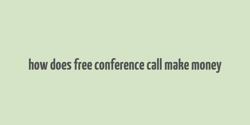 how does free conference call make money