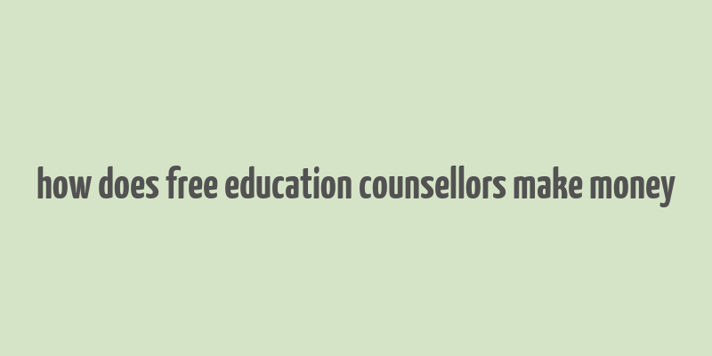 how does free education counsellors make money