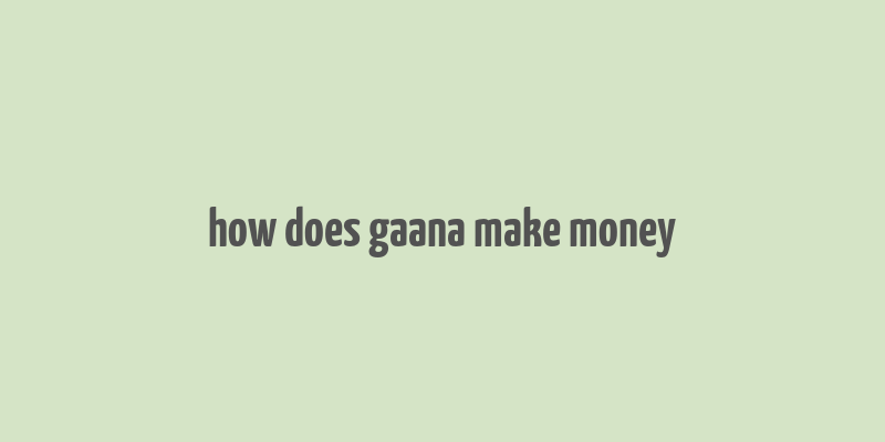 how does gaana make money