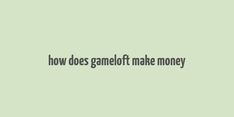 how does gameloft make money