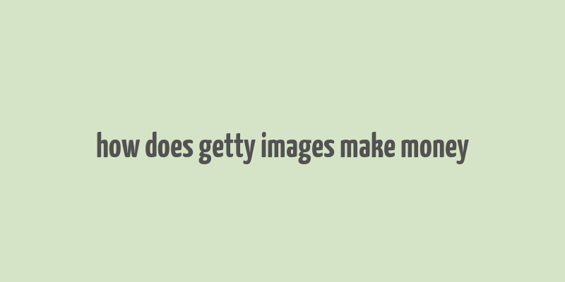 how does getty images make money