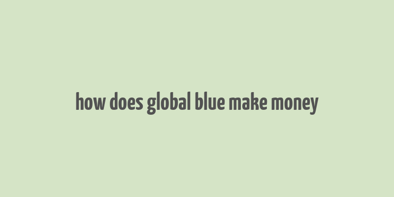 how does global blue make money