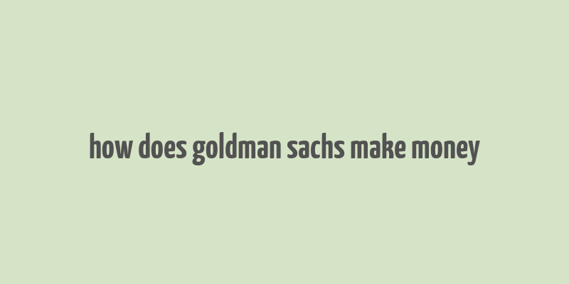 how does goldman sachs make money