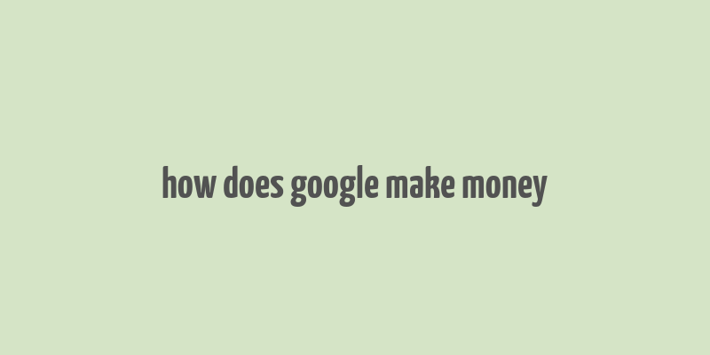 how does google make money