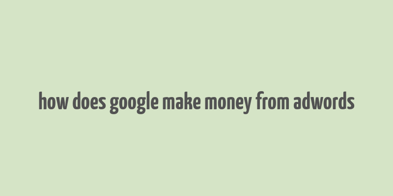 how does google make money from adwords