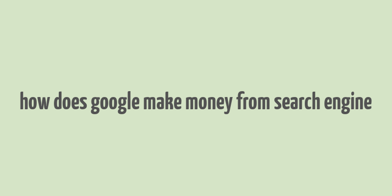 how does google make money from search engine