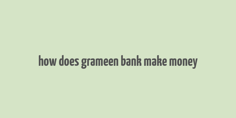 how does grameen bank make money