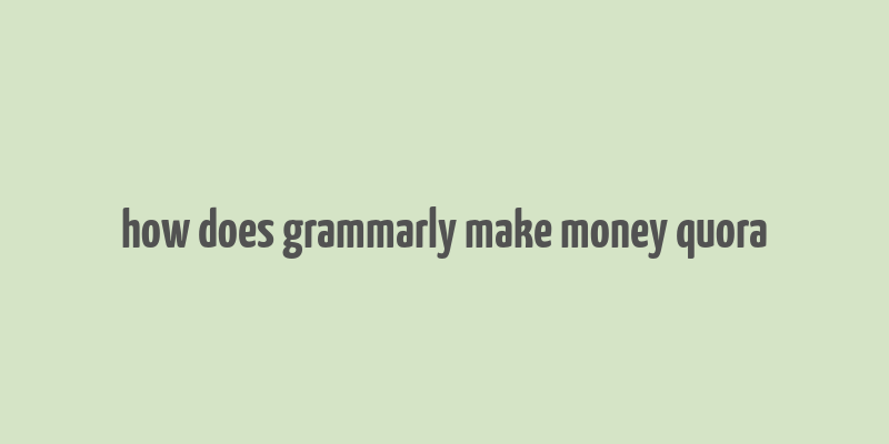 how does grammarly make money quora