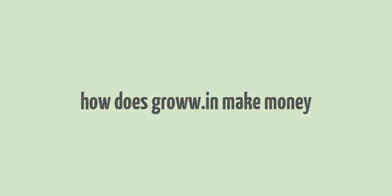 how does groww.in make money