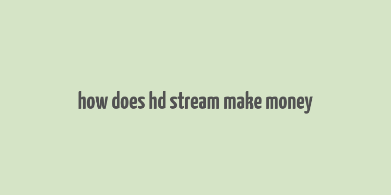 how does hd stream make money