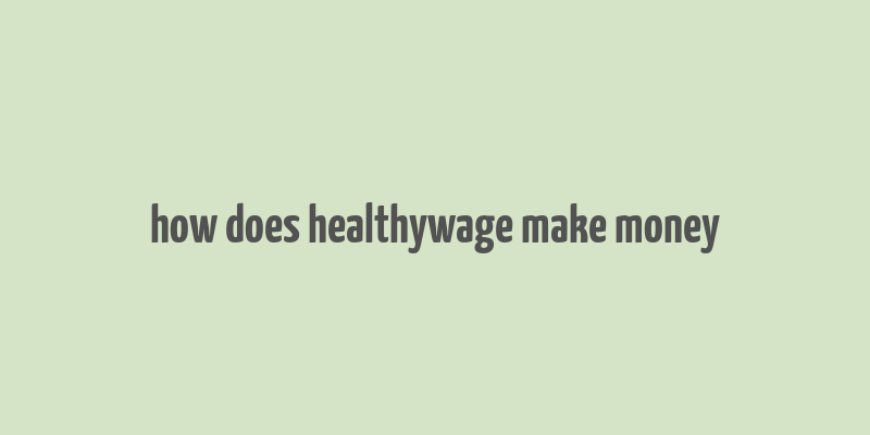 how does healthywage make money