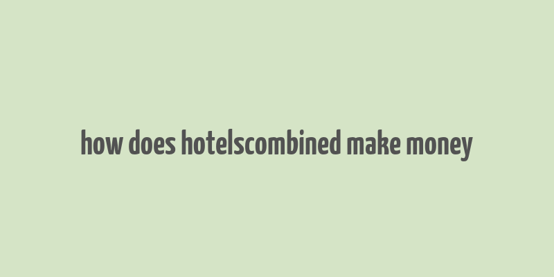 how does hotelscombined make money