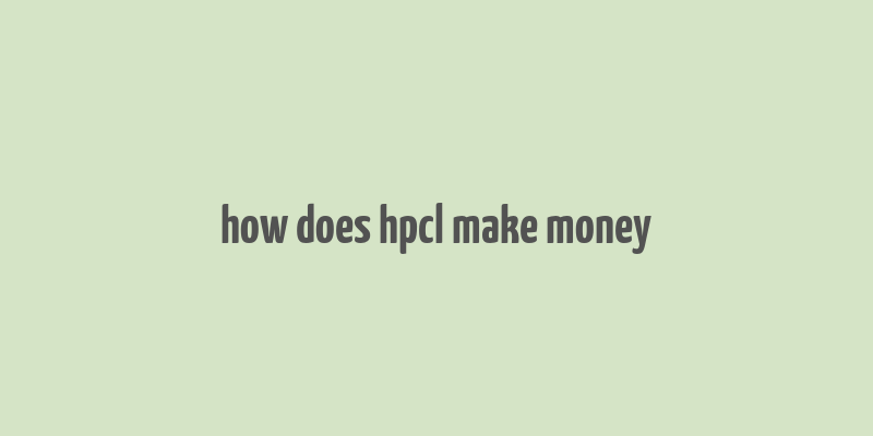 how does hpcl make money