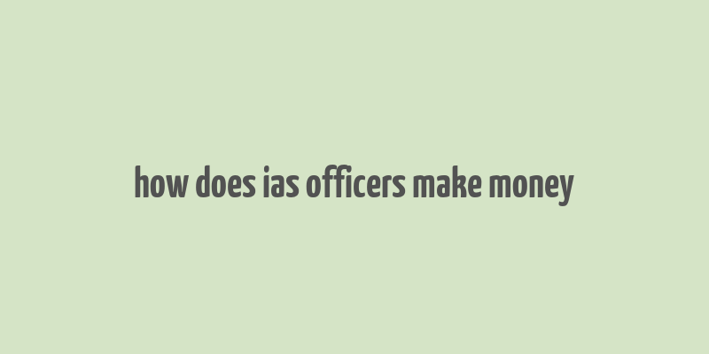 how does ias officers make money