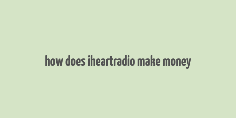 how does iheartradio make money