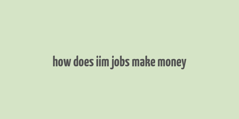 how does iim jobs make money