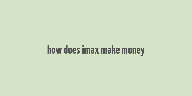 how does imax make money