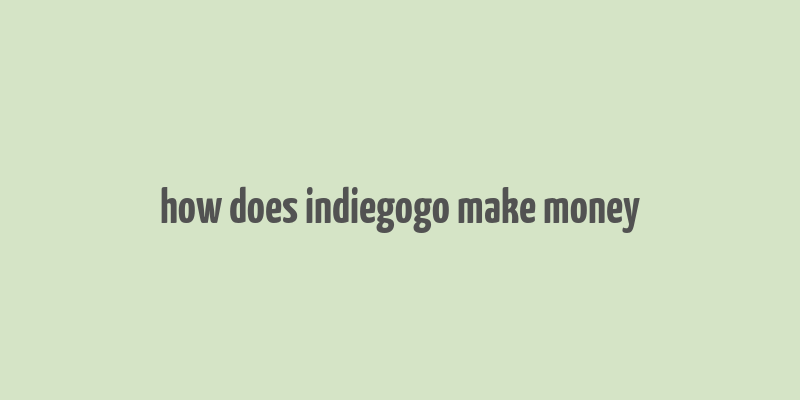 how does indiegogo make money