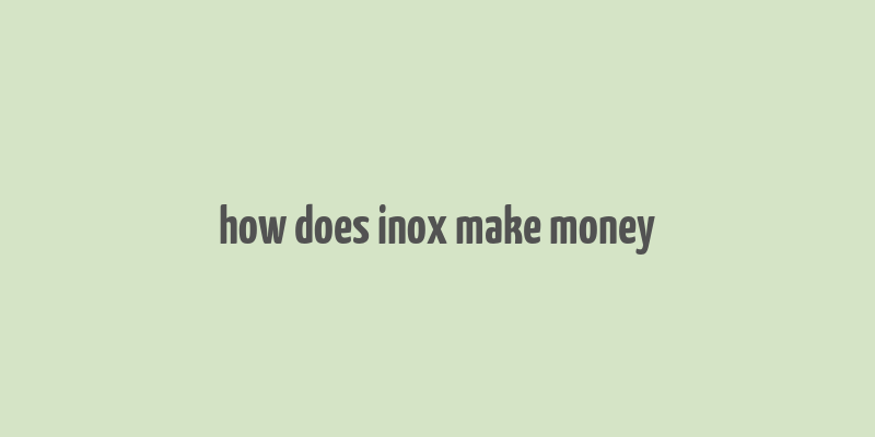 how does inox make money