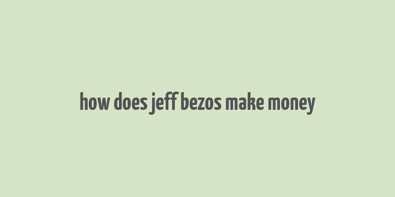 how does jeff bezos make money