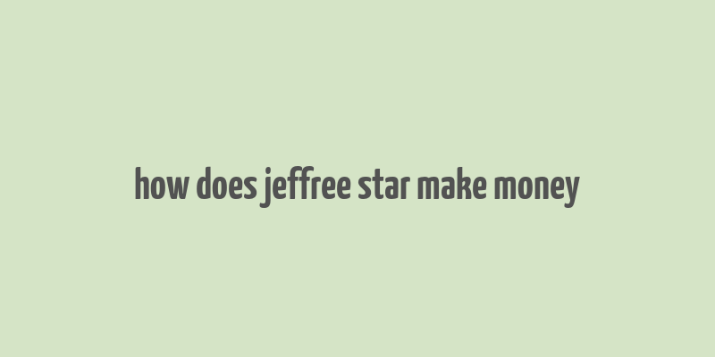 how does jeffree star make money