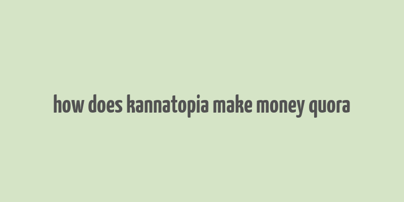 how does kannatopia make money quora