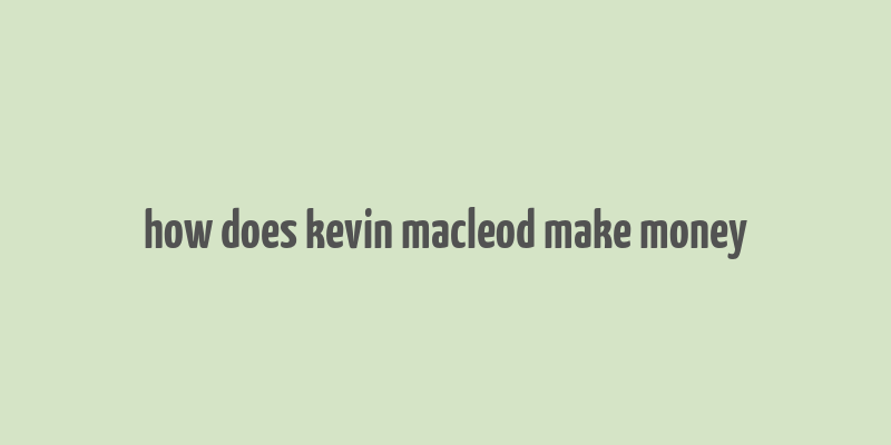 how does kevin macleod make money