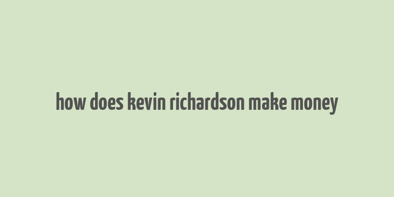 how does kevin richardson make money