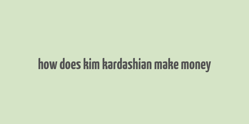 how does kim kardashian make money