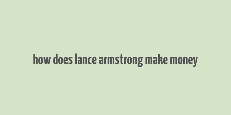 how does lance armstrong make money