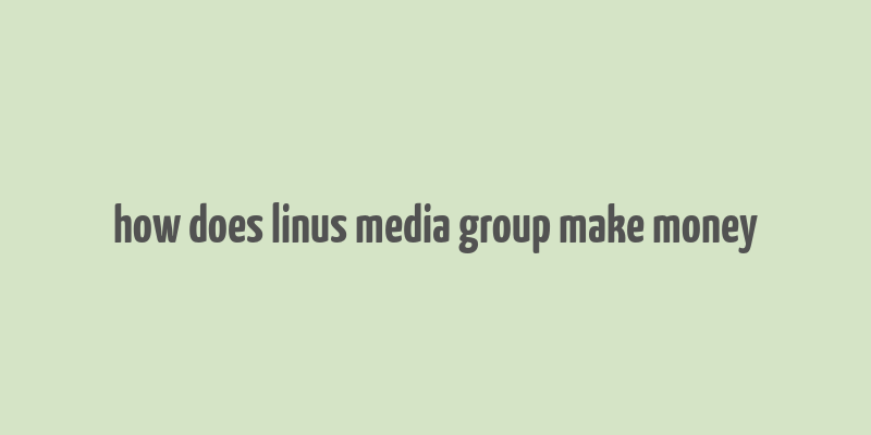 how does linus media group make money