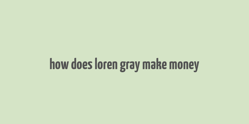 how does loren gray make money