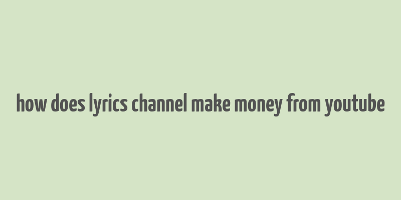 how does lyrics channel make money from youtube