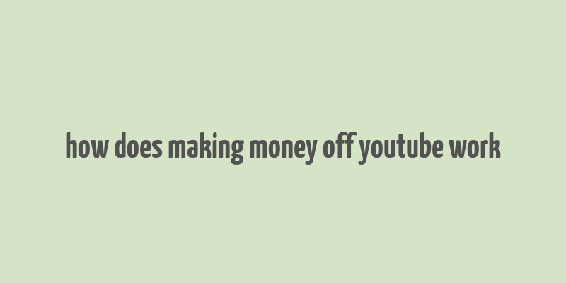 how does making money off youtube work