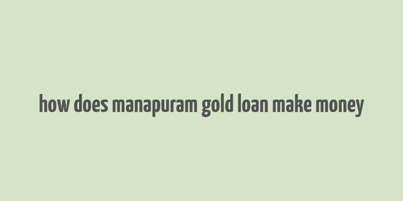 how does manapuram gold loan make money