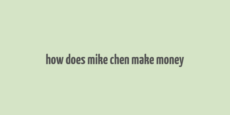 how does mike chen make money