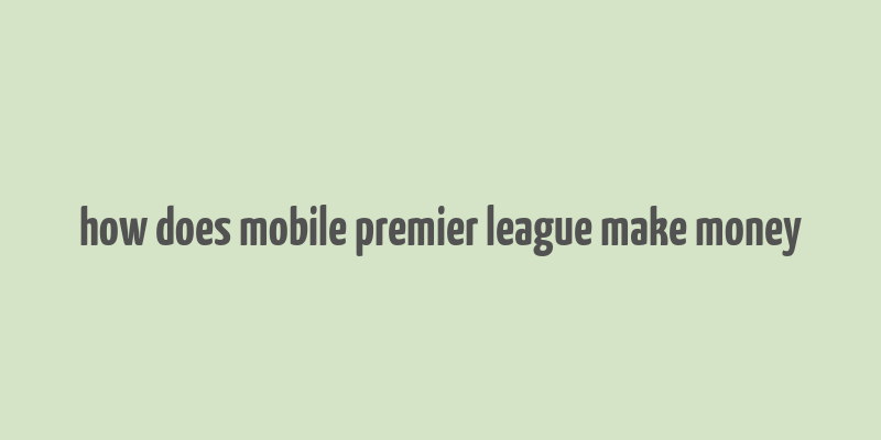 how does mobile premier league make money