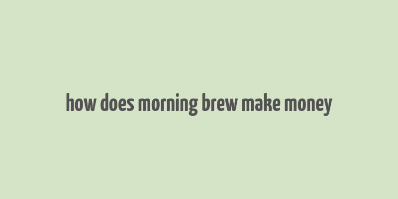 how does morning brew make money