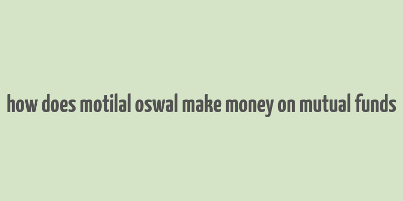 how does motilal oswal make money on mutual funds