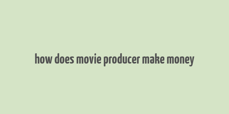 how does movie producer make money