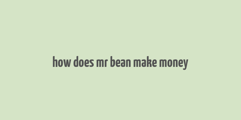 how does mr bean make money