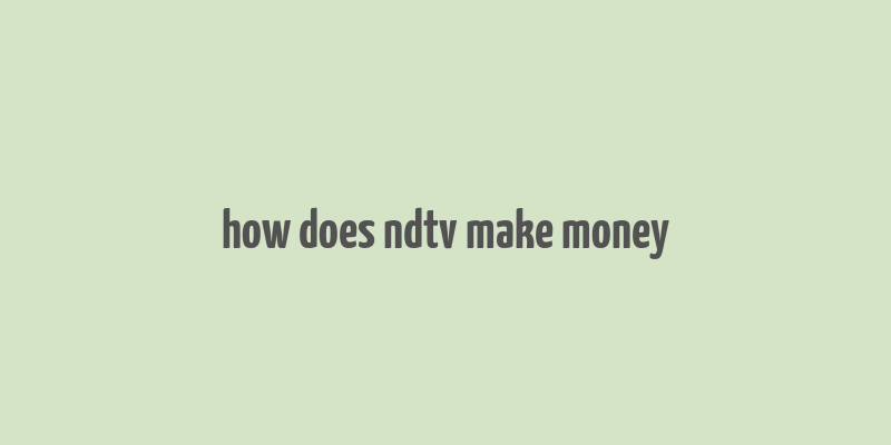 how does ndtv make money